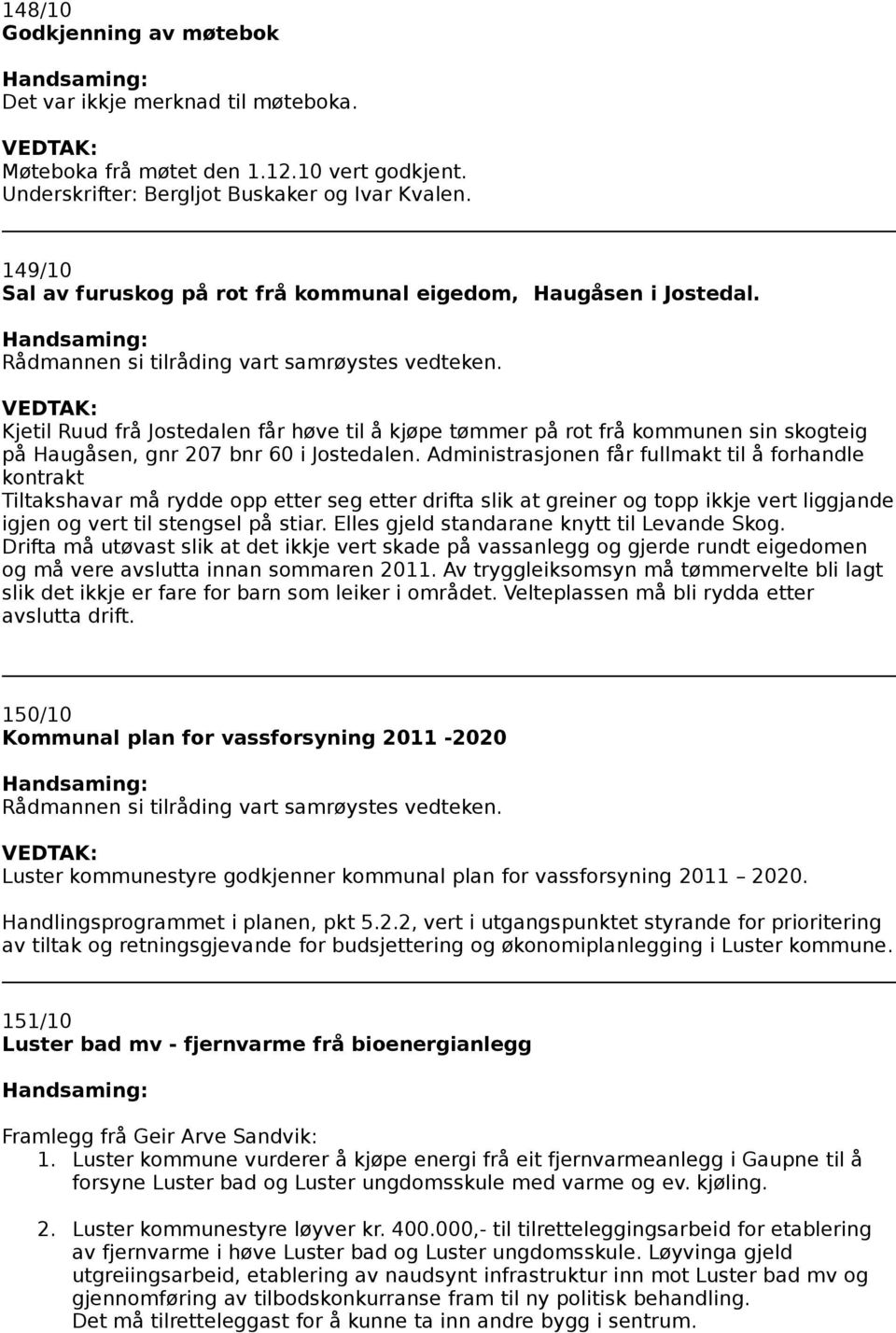 Kjetil Ruud frå Jostedalen får høve til å kjøpe tømmer på rot frå kommunen sin skogteig på Haugåsen, gnr 207 bnr 60 i Jostedalen.