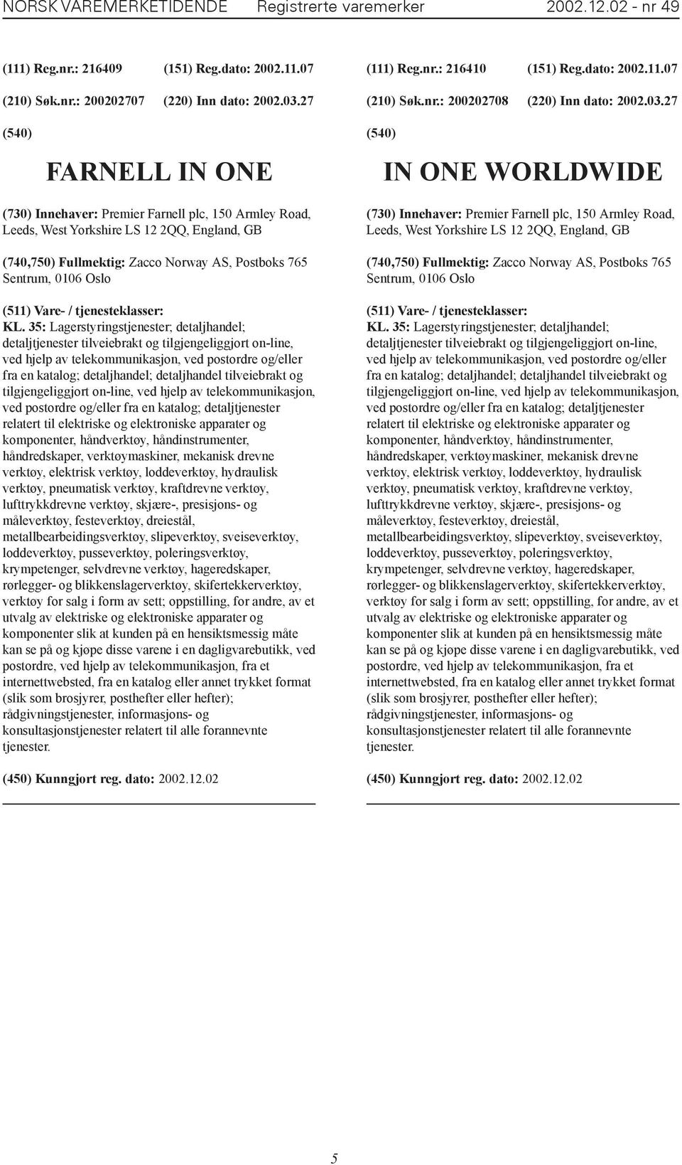 27 FARNELL IN ONE IN ONE WORLDWIDE (730) Innehaver: Premier Farnell plc, 150 Armley Road, Leeds, West Yorkshire LS 12 2QQ, England, GB (740,750) Fullmektig: Zacco Norway AS, Postboks 765 Sentrum,