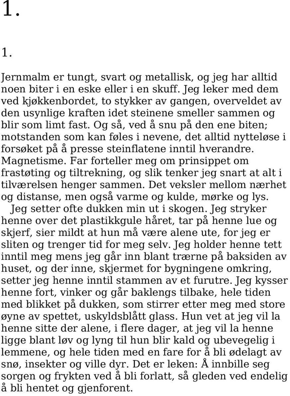 Og så, ved å snu på den ene biten; motstanden som kan føles i nevene, det alltid nytteløse i forsøket på å presse steinflatene inntil hverandre. Magnetisme.