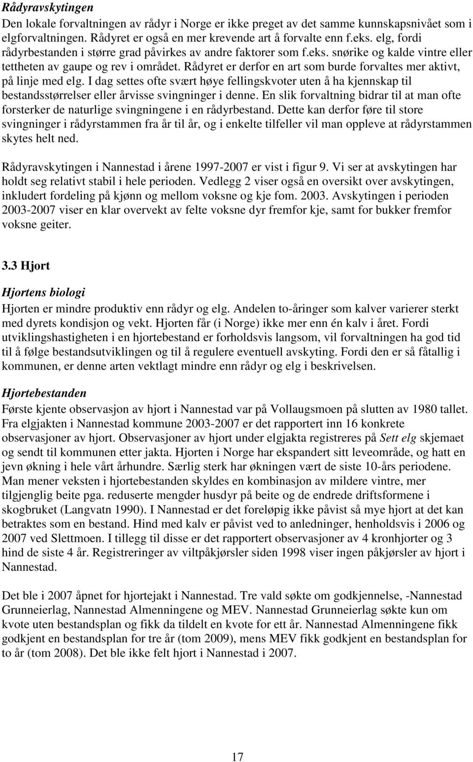 Rådyret er derfor en art som burde forvaltes mer aktivt, på linje med elg. I dag settes ofte svært høye fellingskvoter uten å ha kjennskap til bestandsstørrelser eller årvisse svingninger i denne.