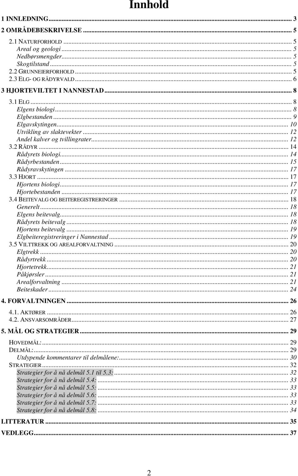 .. 14 Rådyrets biologi... 14 Rådyrbestanden... 15 Rådyravskytingen... 17 3.3 HJORT... 17 Hjortens biologi... 17 Hjortebestanden... 17 3.4 BEITEVALG OG BEITEREGISTRERINGER... 18 Generelt.