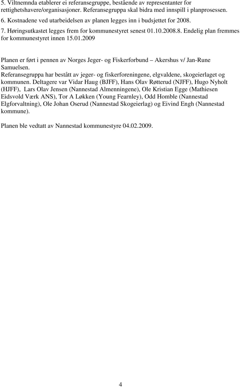 10.2008.8. Endelig plan fremmes for kommunestyret innen 15.01.2009 Planen er ført i pennen av Norges Jeger- og Fiskerforbund Akershus v/ Jan-Rune Samuelsen.