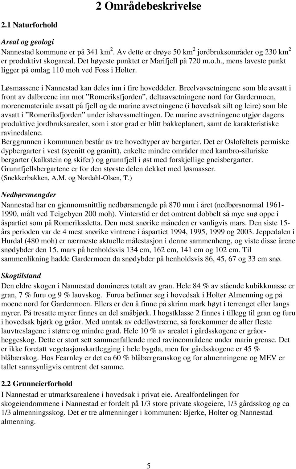 Breelvavsetningene som ble avsatt i front av dalbreene inn mot Romeriksfjorden, deltaavsetningene nord for Gardermoen, morenemateriale avsatt på fjell og de marine avsetningene (i hovedsak silt og