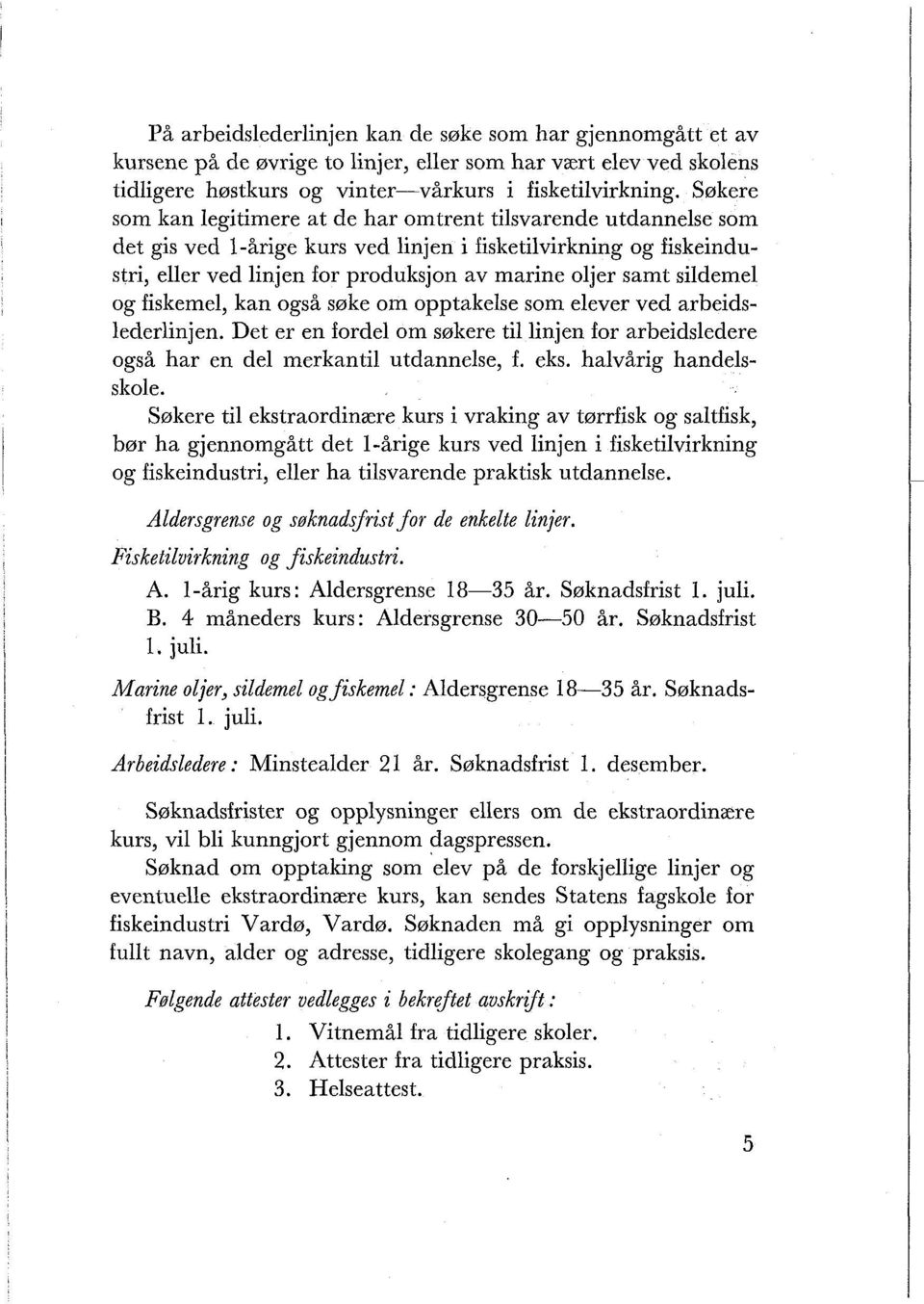 sildemel og fiskemel, kan også søke om opptakelse som elever ved arbeidslederlinjen. Det er en fordel om søkere til linjen for arbeidsledere også har en del merkantil utdannelse, f. eks.