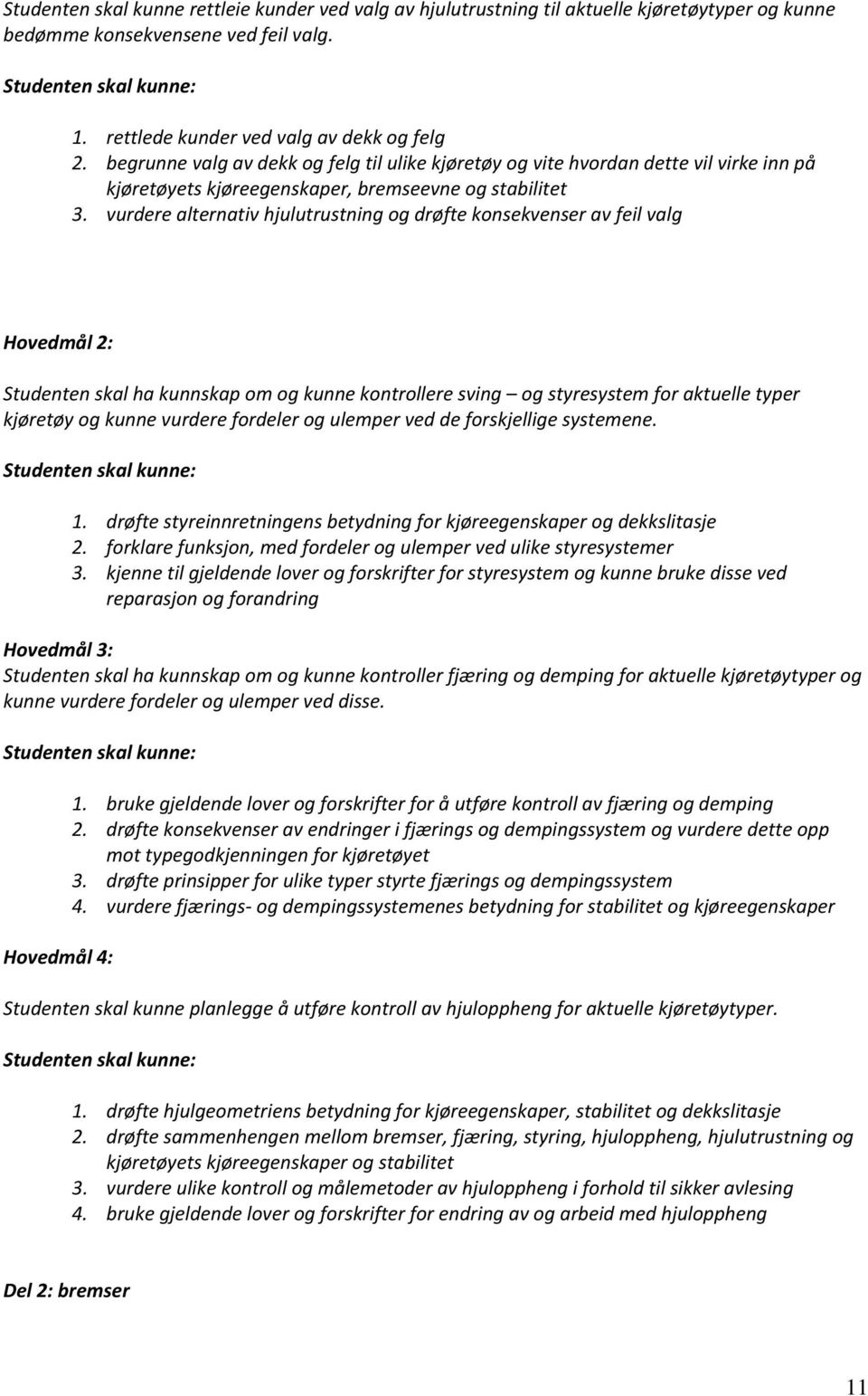 vurdere alternativ hjulutrustning og drøfte konsekvenser av feil valg Hovedmål 2: Studenten skal ha kunnskap om og kunne kontrollere sving og styresystem for aktuelle typer kjøretøy og kunne vurdere