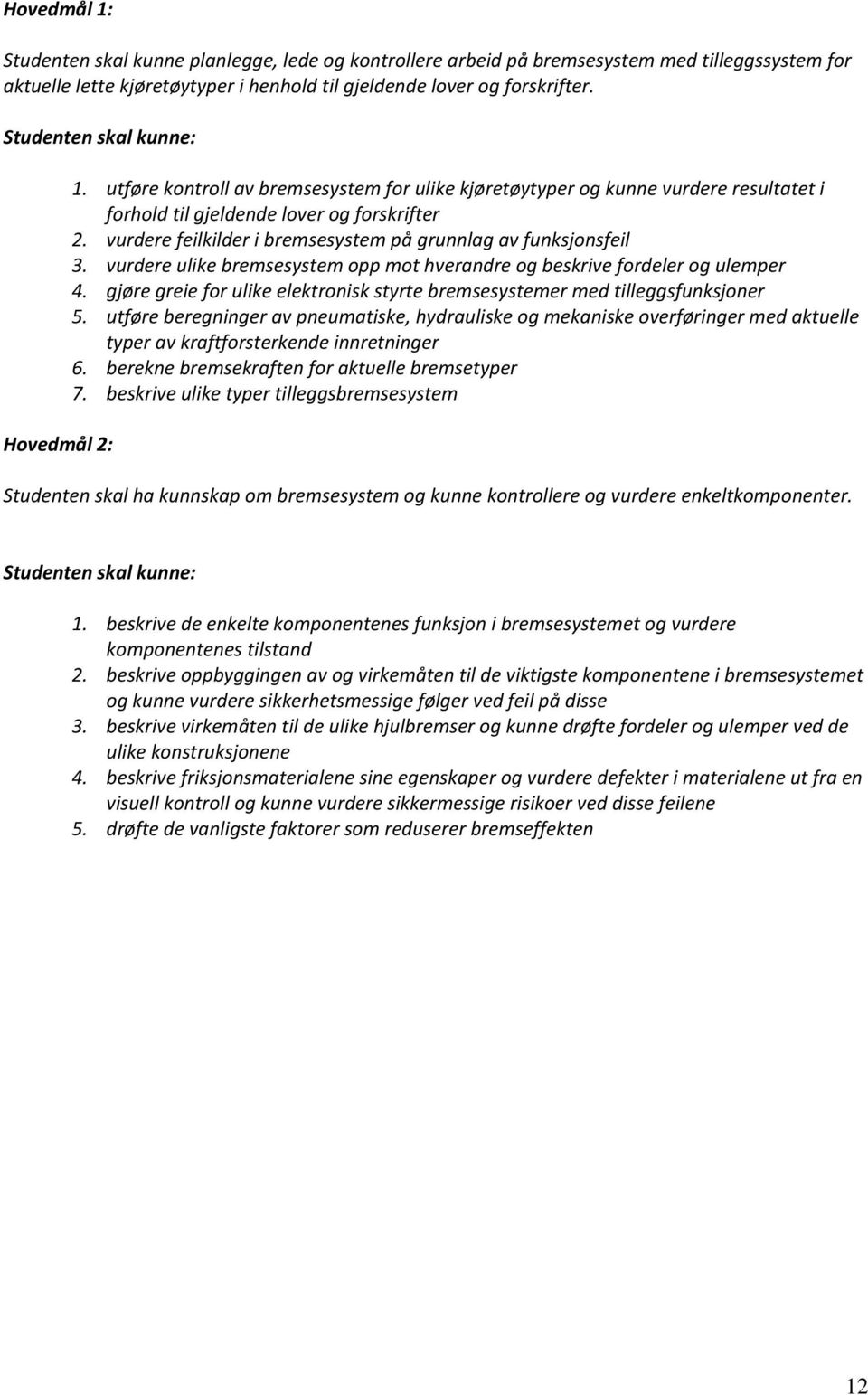 vurdere ulike bremsesystem opp mot hverandre og beskrive fordeler og ulemper 4. gjøre greie for ulike elektronisk styrte bremsesystemer med tilleggsfunksjoner 5.