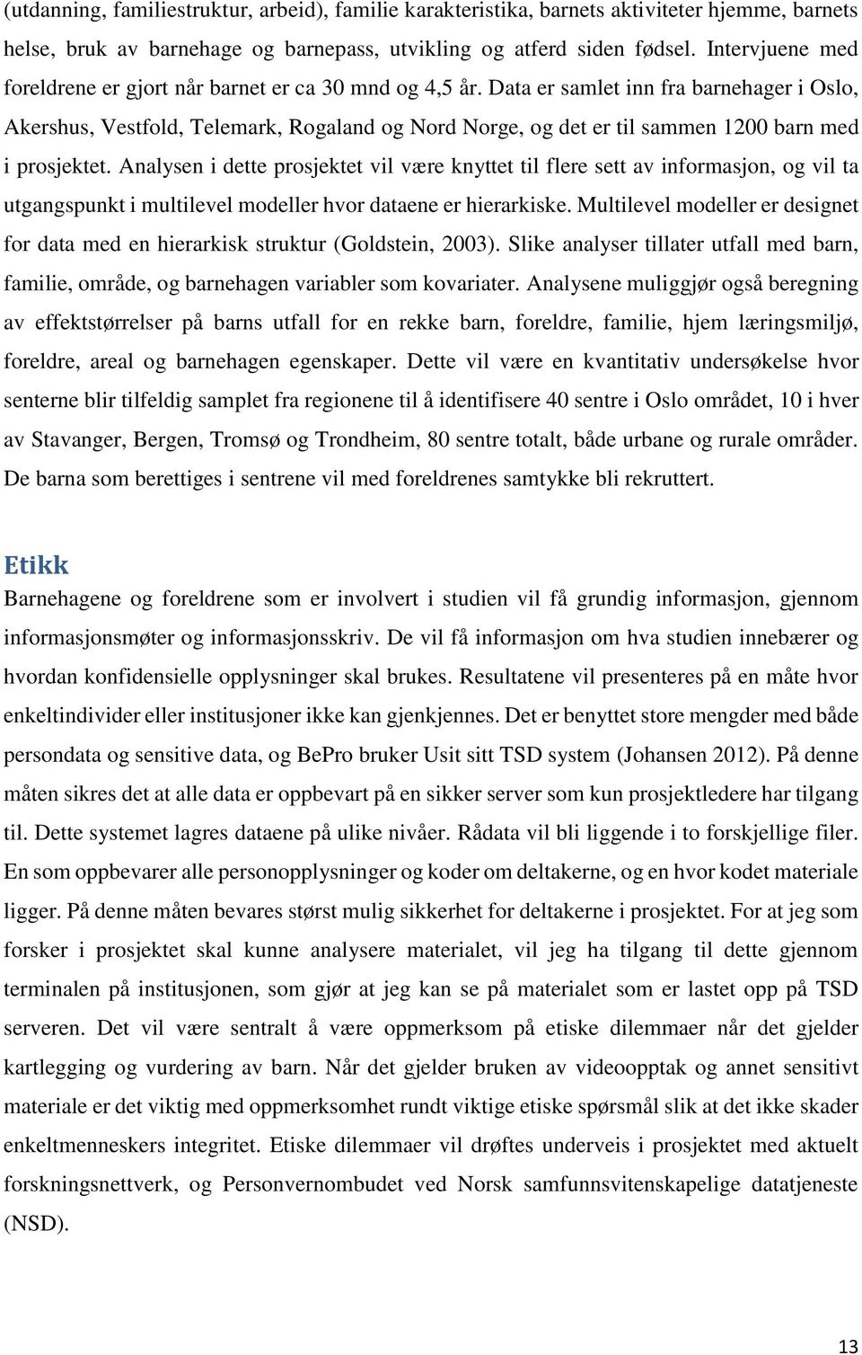 Data er samlet inn fra barnehager i Oslo, Akershus, Vestfold, Telemark, Rogaland og Nord Norge, og det er til sammen 1200 barn med i prosjektet.