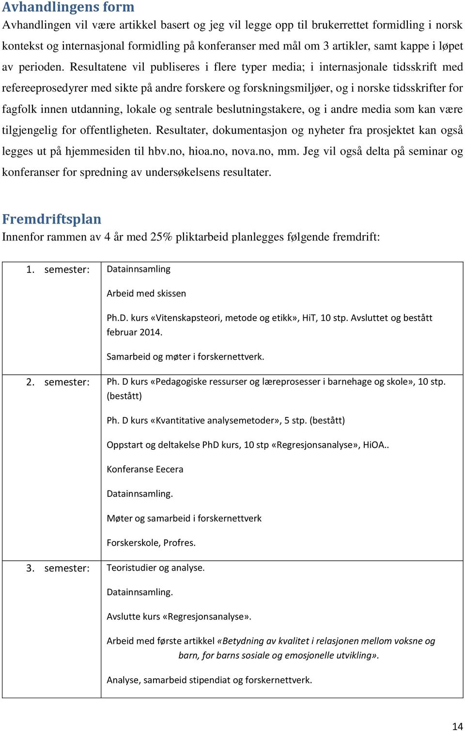 Resultatene vil publiseres i flere typer media; i internasjonale tidsskrift med refereeprosedyrer med sikte på andre forskere og forskningsmiljøer, og i norske tidsskrifter for fagfolk innen