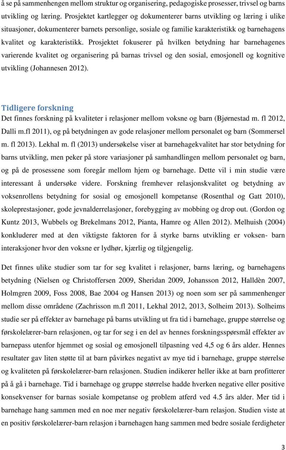 Prosjektet fokuserer på hvilken betydning har barnehagenes varierende kvalitet og organisering på barnas trivsel og den sosial, emosjonell og kognitive utvikling (Johannesen 2012).