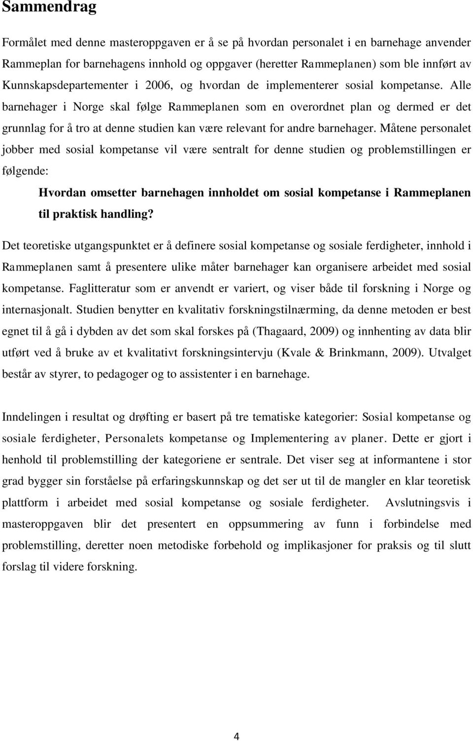 Alle barnehager i Norge skal følge Rammeplanen som en overordnet plan og dermed er det grunnlag for å tro at denne studien kan være relevant for andre barnehager.