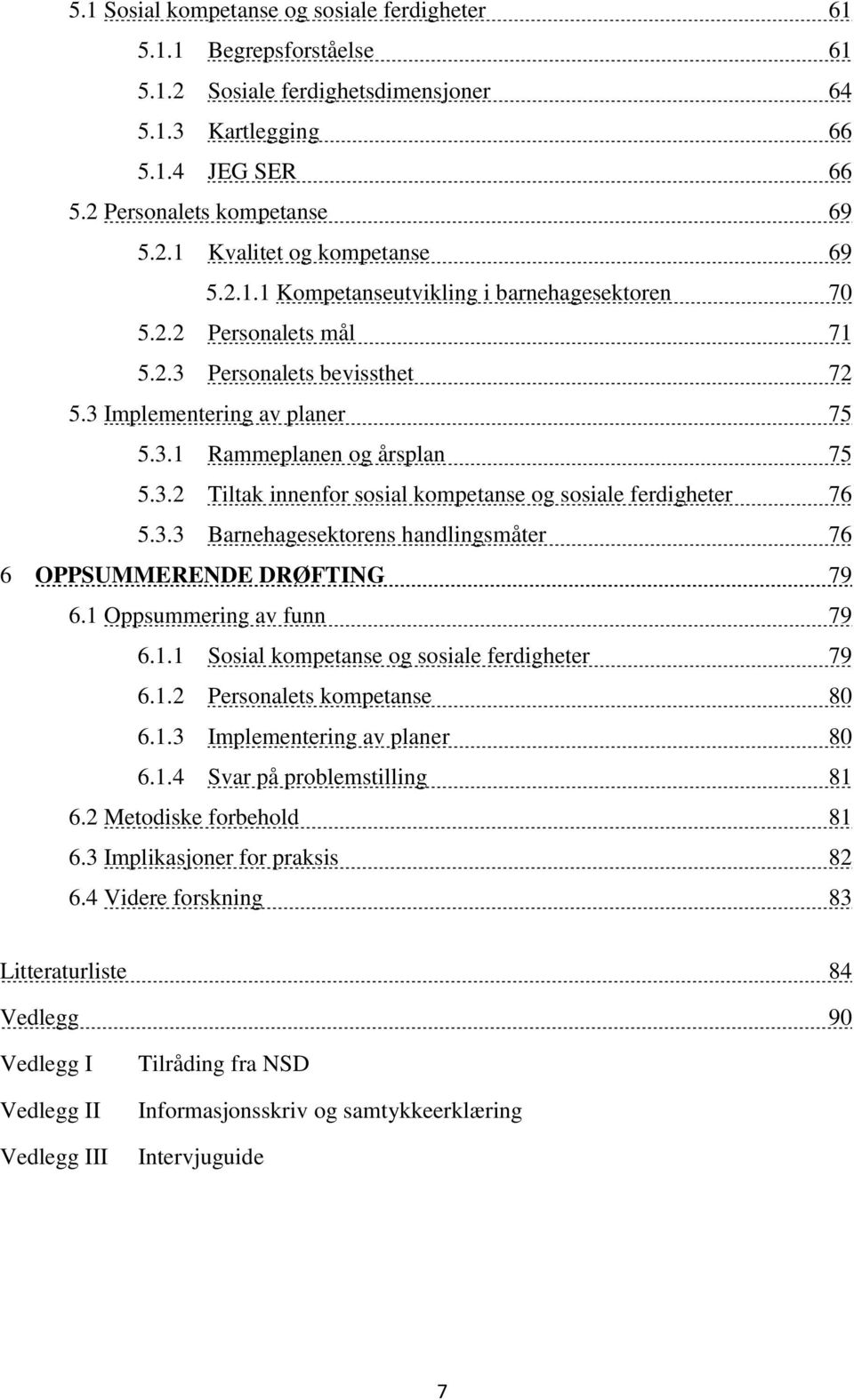 3.3 Barnehagesektorens handlingsmåter 76 6 OPPSUMMERENDE DRØFTING 79 6.1 Oppsummering av funn 79 6.1.1 Sosial kompetanse og sosiale ferdigheter 79 6.1.2 Personalets kompetanse 80 6.1.3 Implementering av planer 80 6.