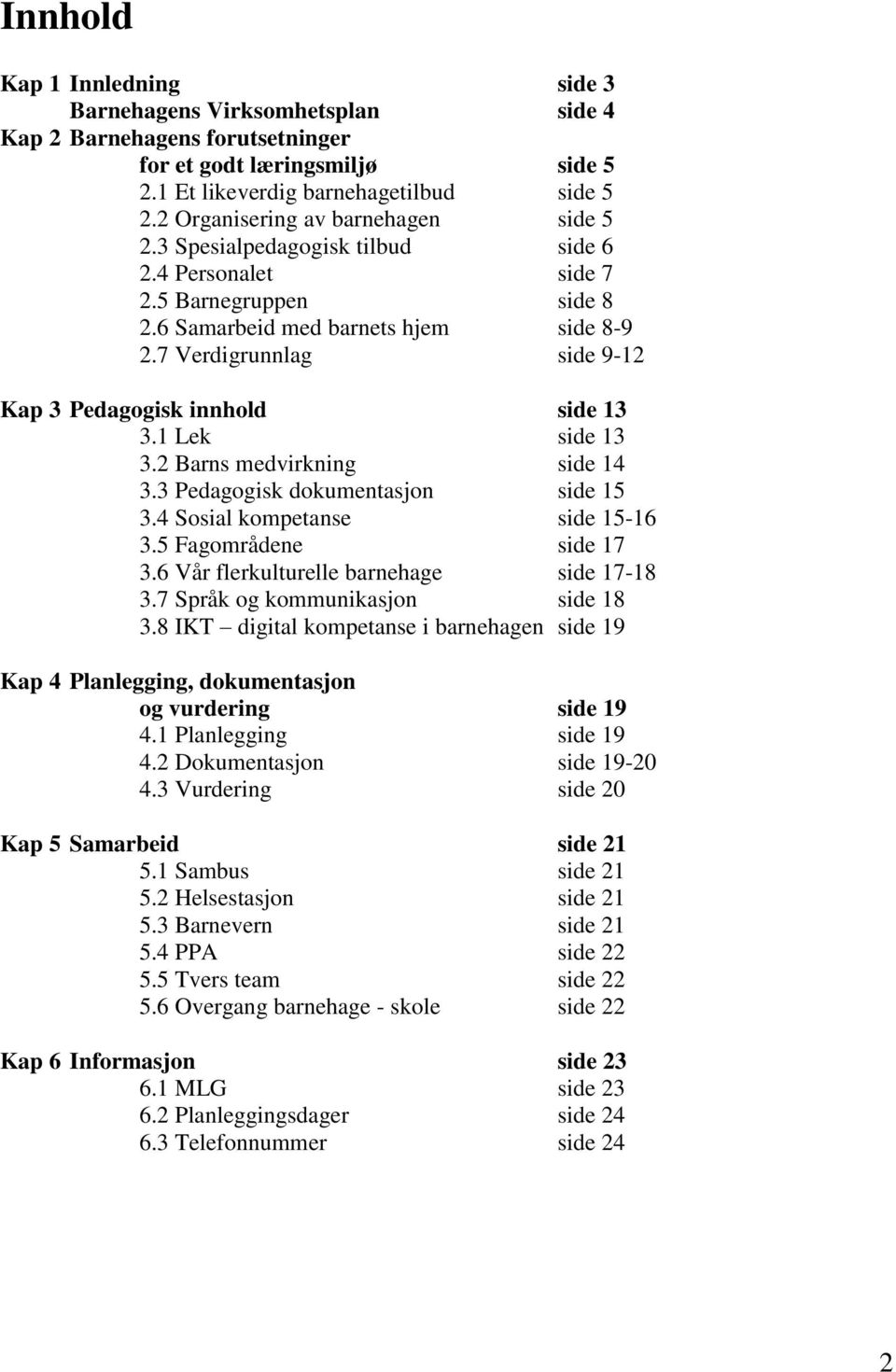 7 Verdigrunnlag side 9-12 Kap 3 Pedagogisk innhold side 13 3.1 Lek side 13 3.2 Barns medvirkning side 14 3.3 Pedagogisk dokumentasjon side 15 3.4 Sosial kompetanse side 15-16 3.