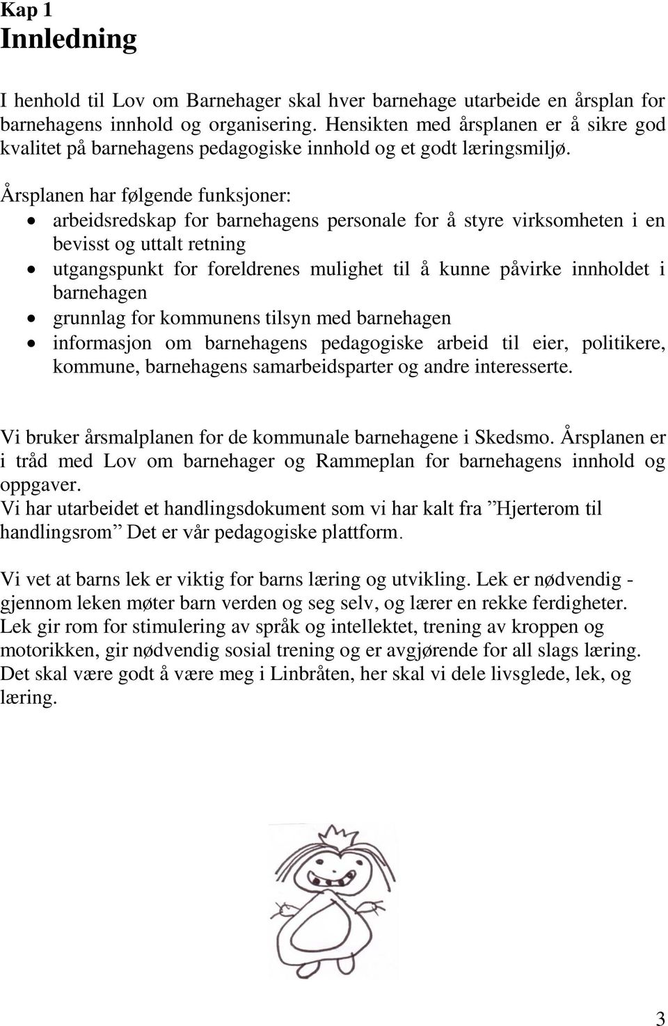 Årsplanen har følgende funksjoner: arbeidsredskap for barnehagens personale for å styre virksomheten i en bevisst og uttalt retning utgangspunkt for foreldrenes mulighet til å kunne påvirke innholdet