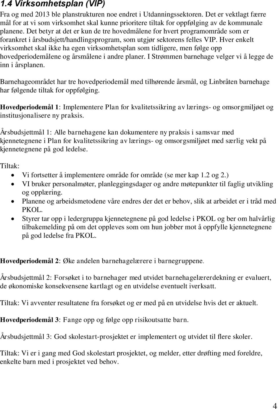 Det betyr at det er kun de tre hovedmålene for hvert programområde som er forankret i årsbudsjett/handlingsprogram, som utgjør sektorens felles VIP.