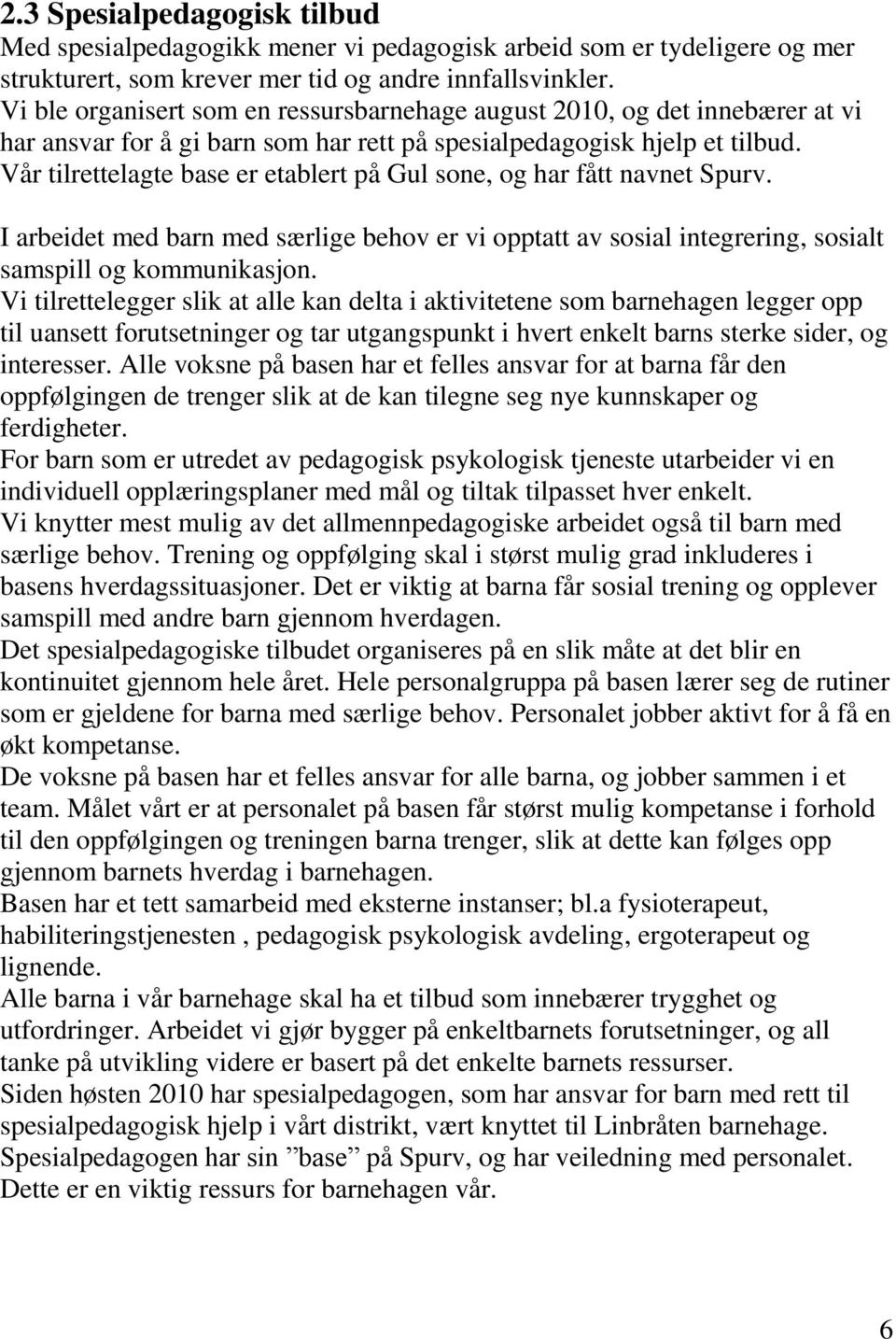 Vår tilrettelagte base er etablert på Gul sone, og har fått navnet Spurv. I arbeidet med barn med særlige behov er vi opptatt av sosial integrering, sosialt samspill og kommunikasjon.