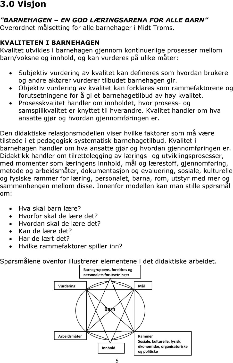 hvordan brukere og andre aktører vurderer tilbudet barnehagen gir. Objektiv vurdering av kvalitet kan forklares som rammefaktorene og forutsetningene for å gi et barnehagetilbud av høy kvalitet.