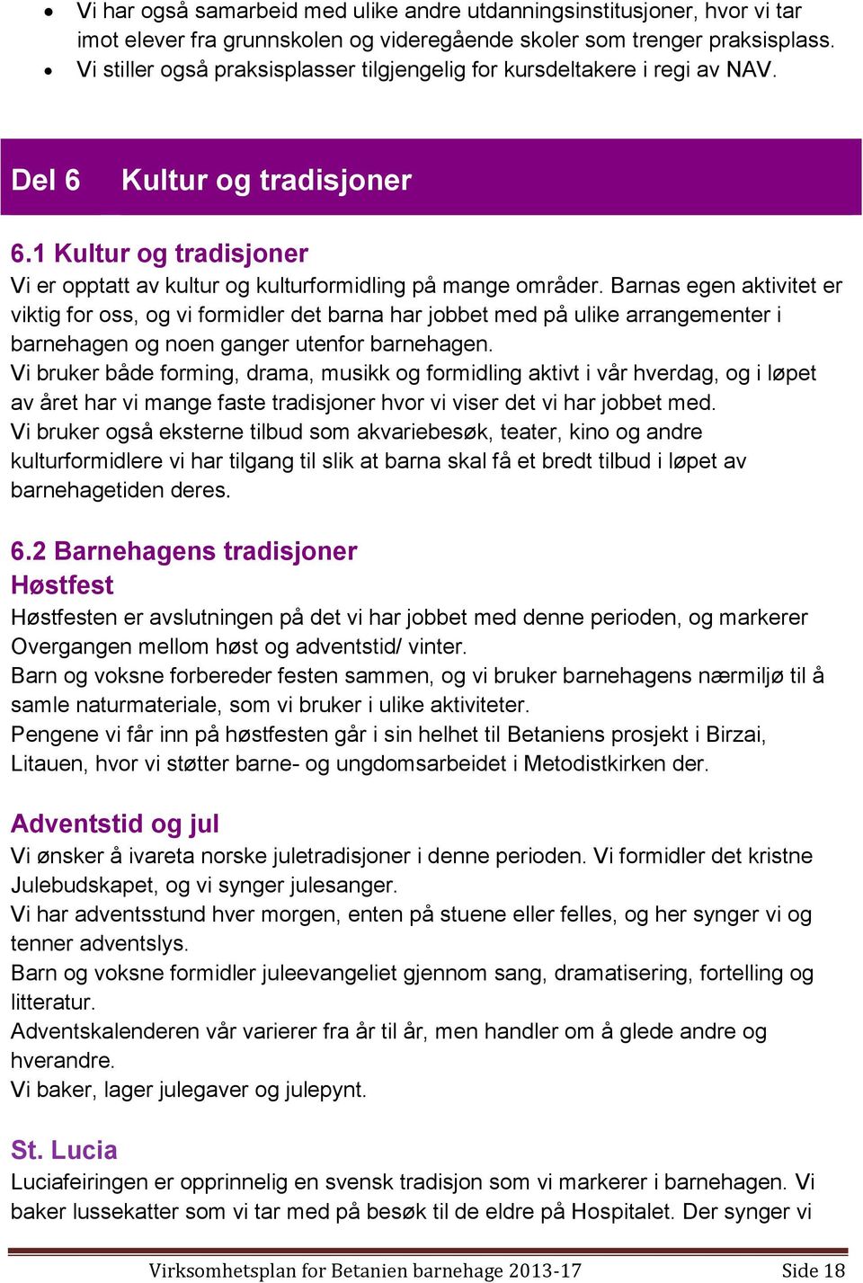 Barnas egen aktivitet er viktig for oss, og vi formidler det barna har jobbet med på ulike arrangementer i barnehagen og noen ganger utenfor barnehagen.