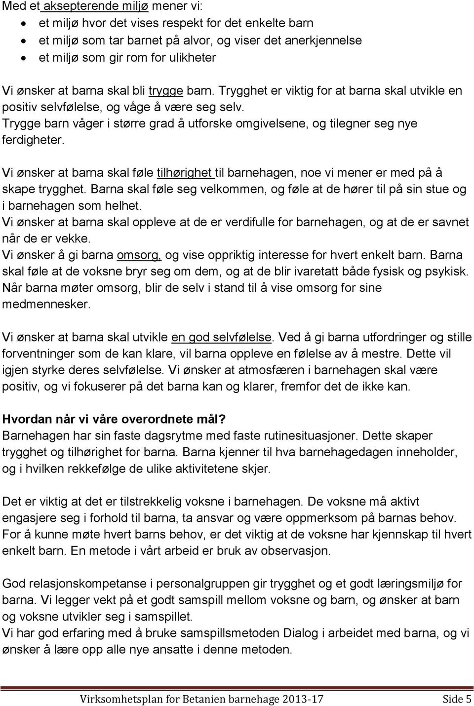 Trygge barn våger i større grad å utforske omgivelsene, og tilegner seg nye ferdigheter. Vi ønsker at barna skal føle tilhørighet til barnehagen, noe vi mener er med på å skape trygghet.