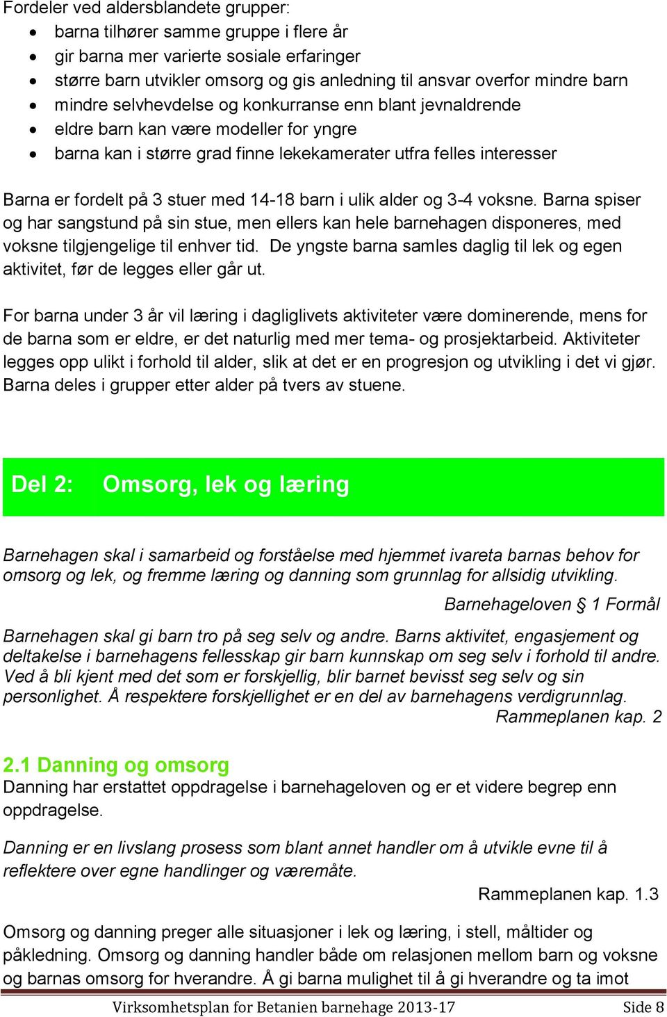 14-18 barn i ulik alder og 3-4 voksne. Barna spiser og har sangstund på sin stue, men ellers kan hele barnehagen disponeres, med voksne tilgjengelige til enhver tid.