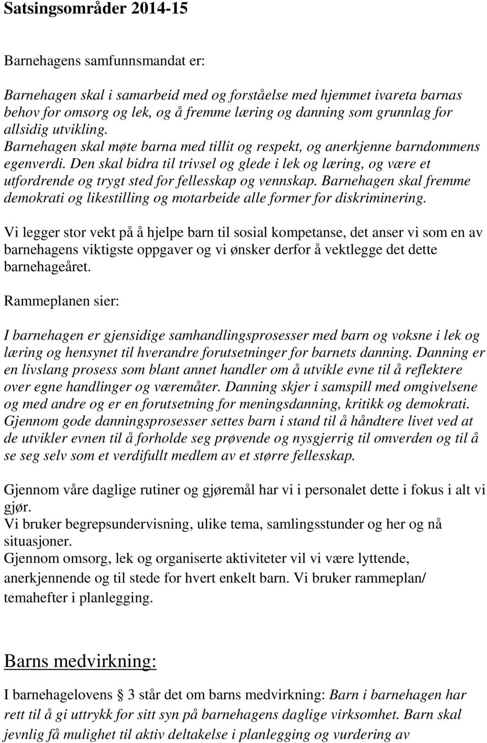 Den skal bidra til trivsel og glede i lek og læring, og være et utfordrende og trygt sted for fellesskap og vennskap.