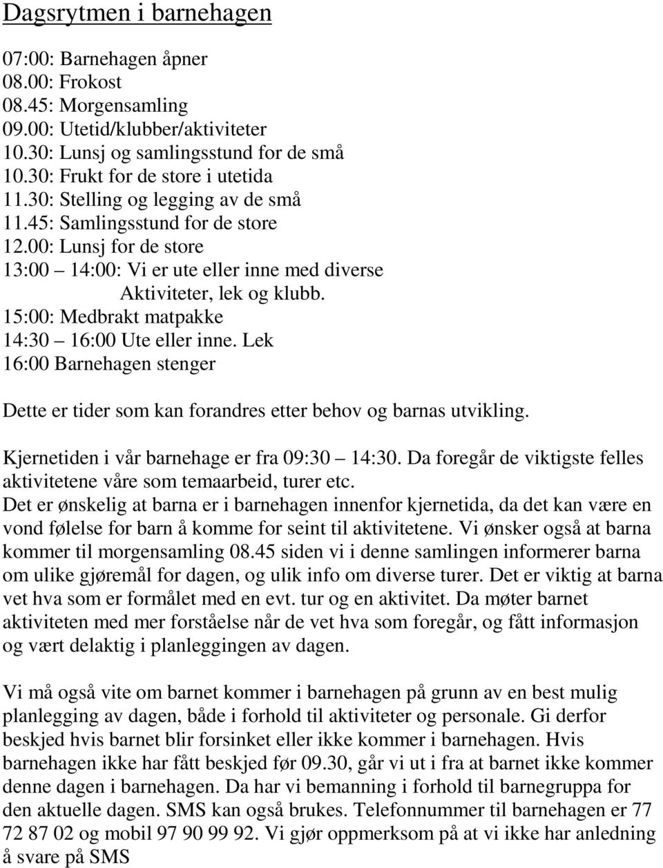 15:00: Medbrakt matpakke 14:30 16:00 Ute eller inne. Lek 16:00 Barnehagen stenger Dette er tider som kan forandres etter behov og barnas utvikling. Kjernetiden i vår barnehage er fra 09:30 14:30.