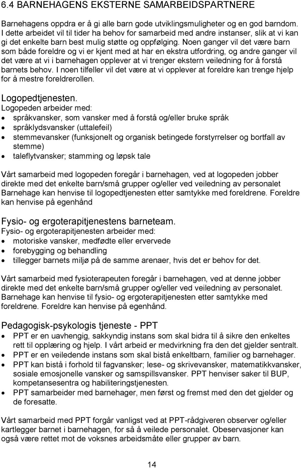 Noen ganger vil det være barn som både foreldre og vi er kjent med at har en ekstra utfordring, og andre ganger vil det være at vi i barnehagen opplever at vi trenger ekstern veiledning for å forstå