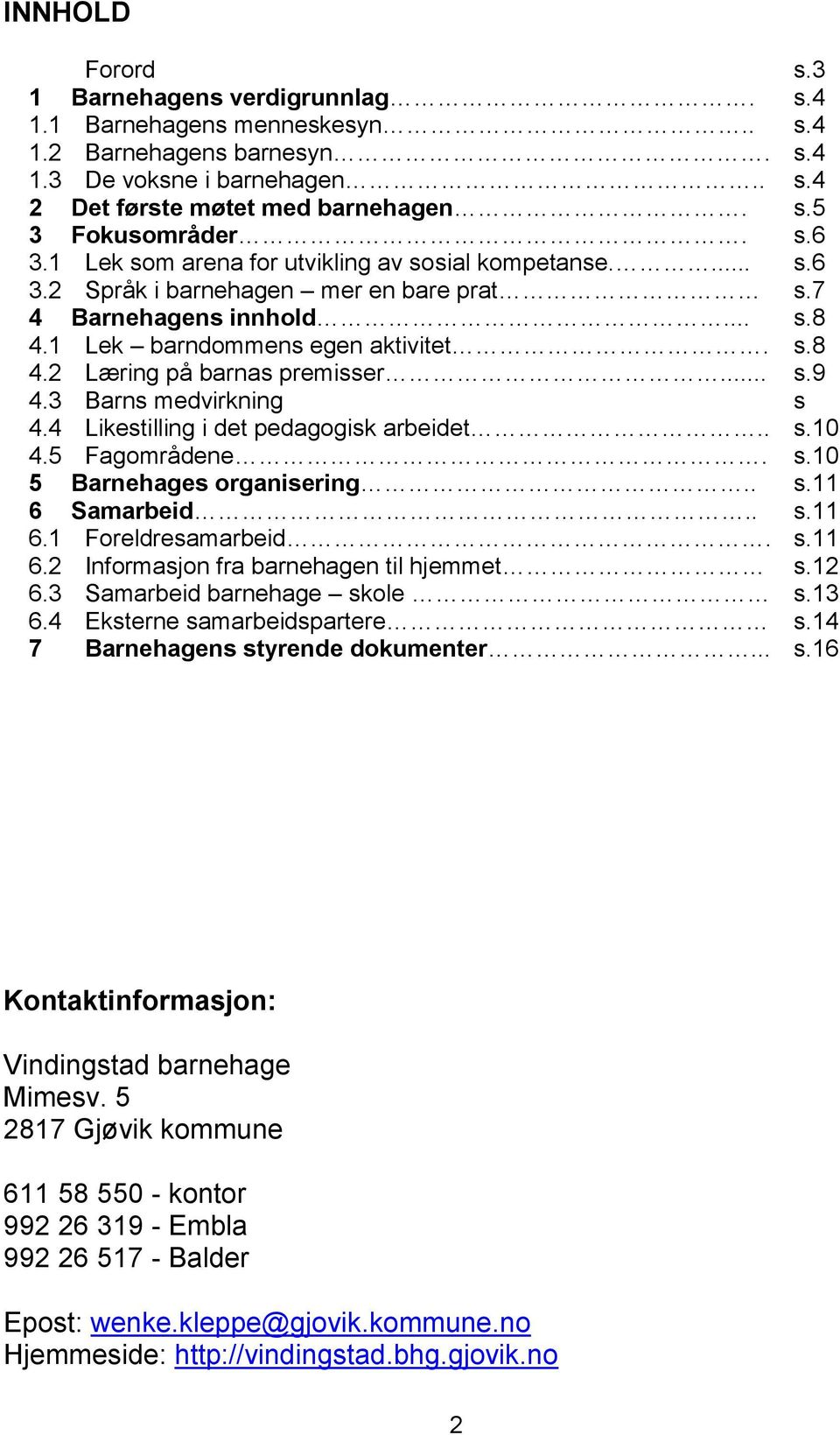 .. s.9 4.3 Barns medvirkning s 4.4 Likestilling i det pedagogisk arbeidet.. s.10 4.5 Fagområdene. s.10 5 Barnehages organisering.. s.11 6 Samarbeid.. s.11 6.1 Foreldresamarbeid. s.11 6.2 Informasjon fra barnehagen til hjemmet s.