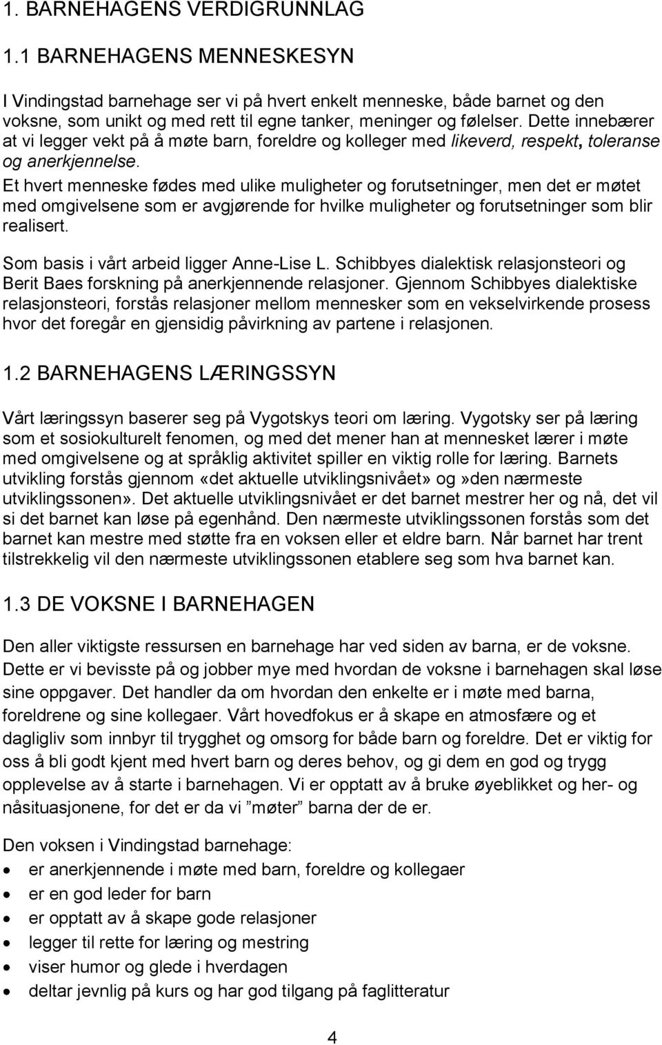 Dette innebærer at vi legger vekt på å møte barn, foreldre og kolleger med likeverd, respekt, toleranse og anerkjennelse.