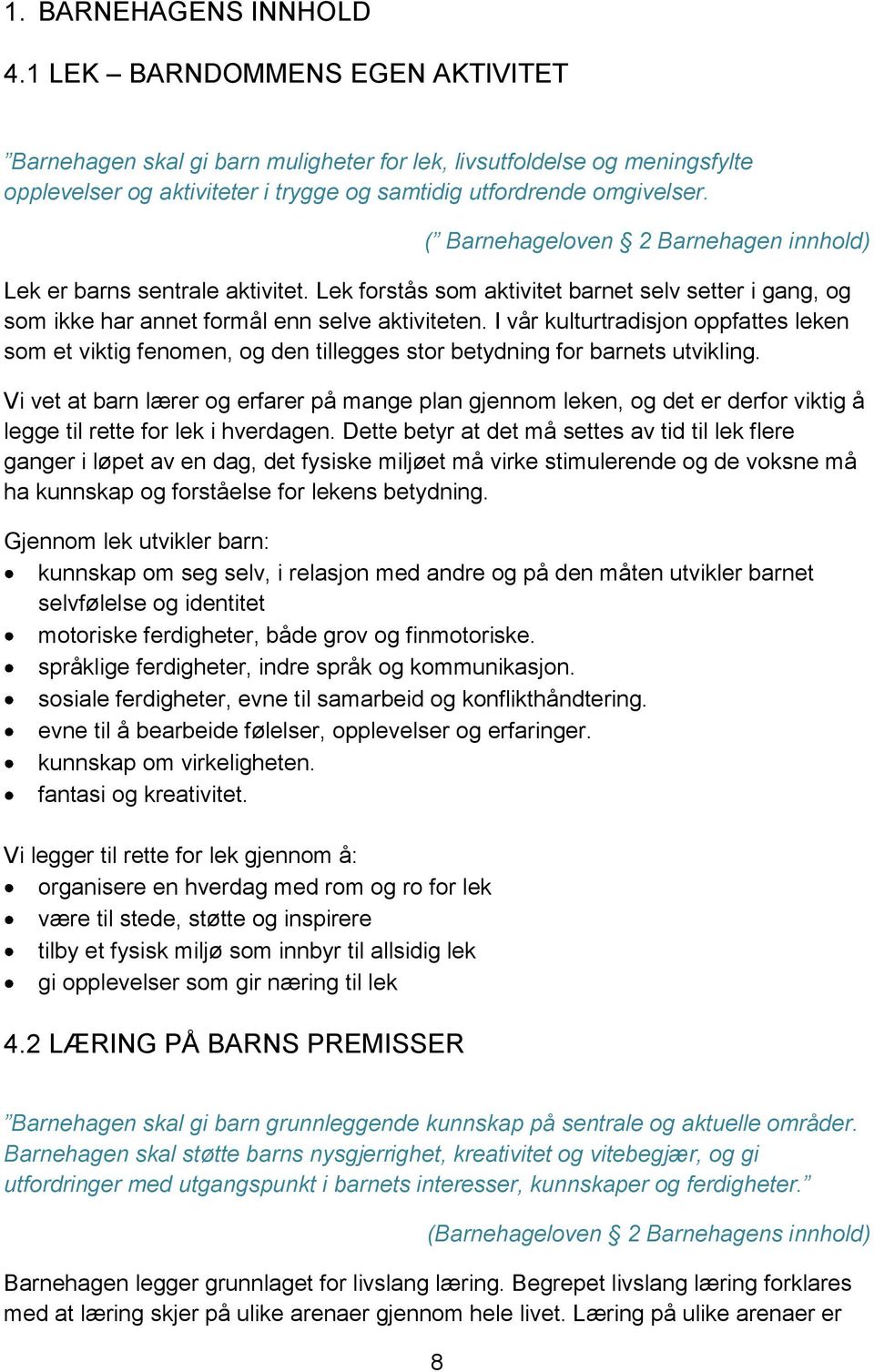 ( Barnehageloven 2 Barnehagen innhold) Lek er barns sentrale aktivitet. Lek forstås som aktivitet barnet selv setter i gang, og som ikke har annet formål enn selve aktiviteten.