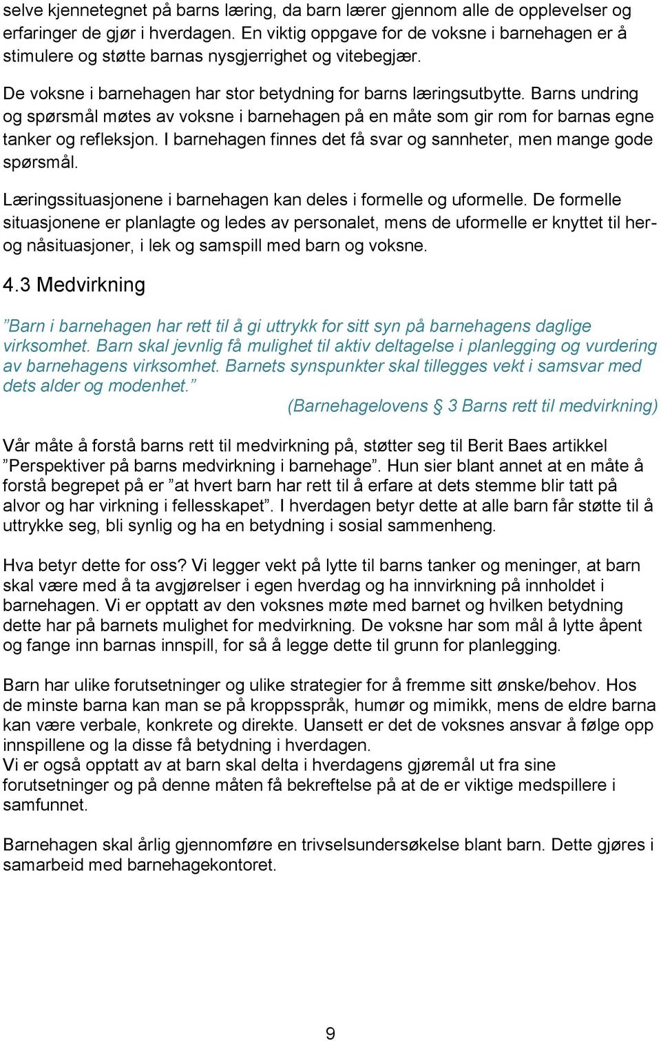 Barns undring og spørsmål møtes av voksne i barnehagen på en måte som gir rom for barnas egne tanker og refleksjon. I barnehagen finnes det få svar og sannheter, men mange gode spørsmål.