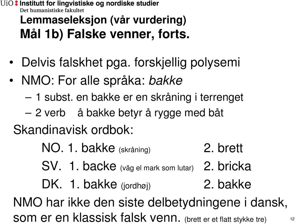 en bakke er en skråning i terrenget 2 verb å bakke betyr å rygge med båt Skandinavisk ordbok: NO. 1.