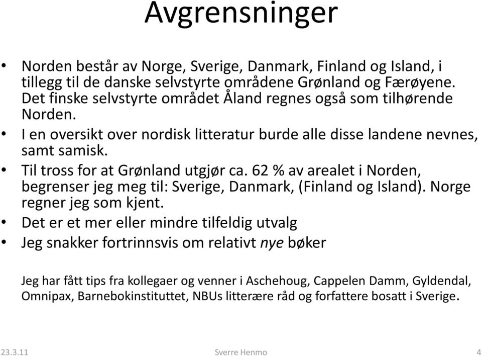 Til tross for at Grønland utgjør ca. 62 % av arealet i Norden, begrenser jeg meg til: Sverige, Danmark, (Finland og Island). Norge regner jeg som kjent.