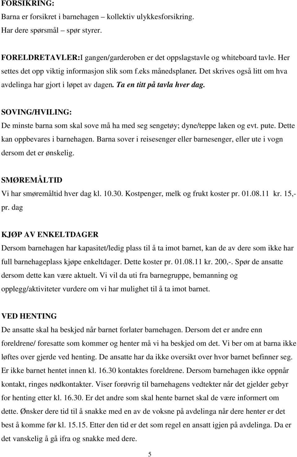 SOVING/HVILING: De minste barna som skal sove må ha med seg sengetøy; dyne/teppe laken og evt. pute. Dette kan oppbevares i barnehagen.