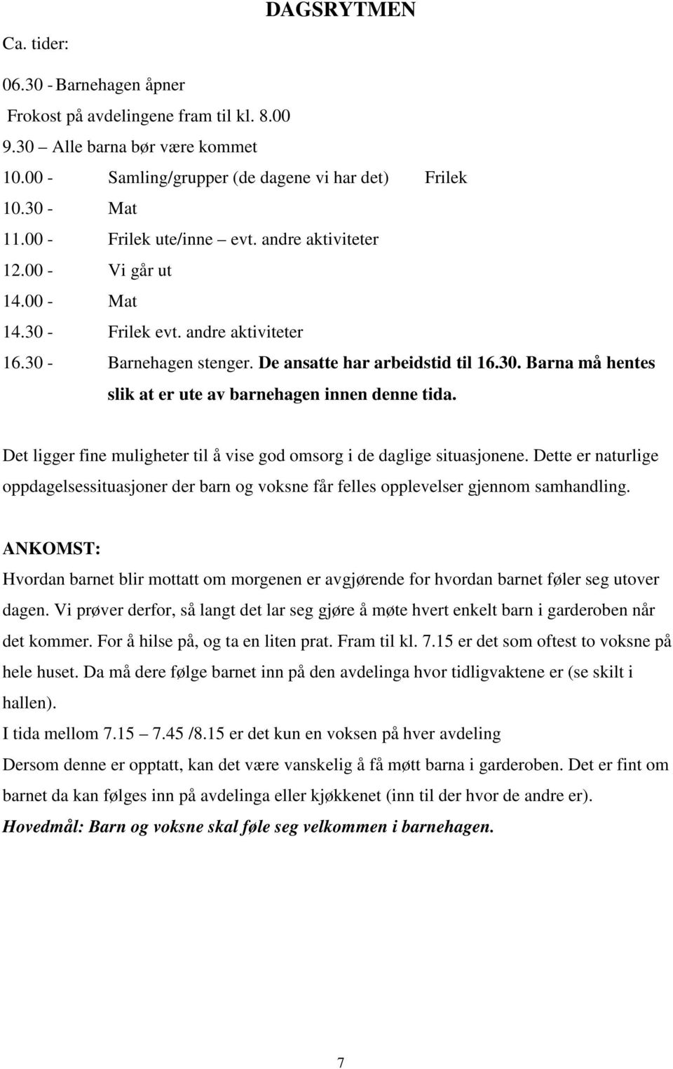 Det ligger fine muligheter til å vise god omsorg i de daglige situasjonene. Dette er naturlige oppdagelsessituasjoner der barn og voksne får felles opplevelser gjennom samhandling.