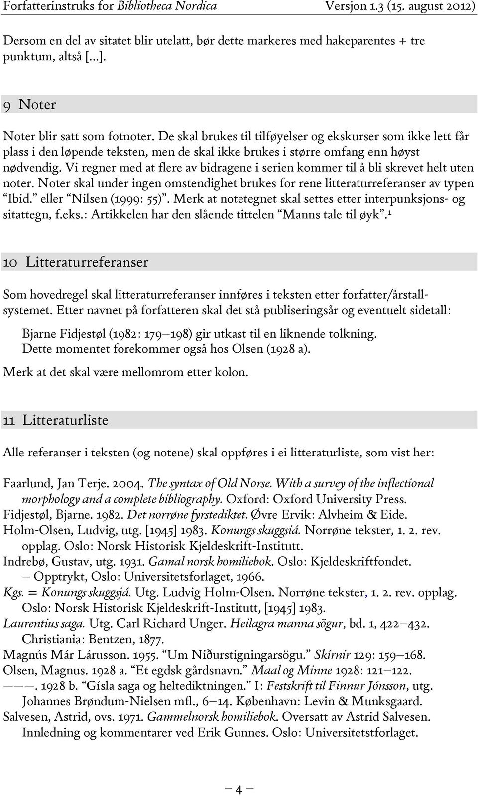 Vi regner med at flere av bidragene i serien kommer til å bli skrevet helt uten noter. Noter skal under ingen omstendighet brukes for rene litteraturreferanser av typen Ibid. eller Nilsen (1999: 55).