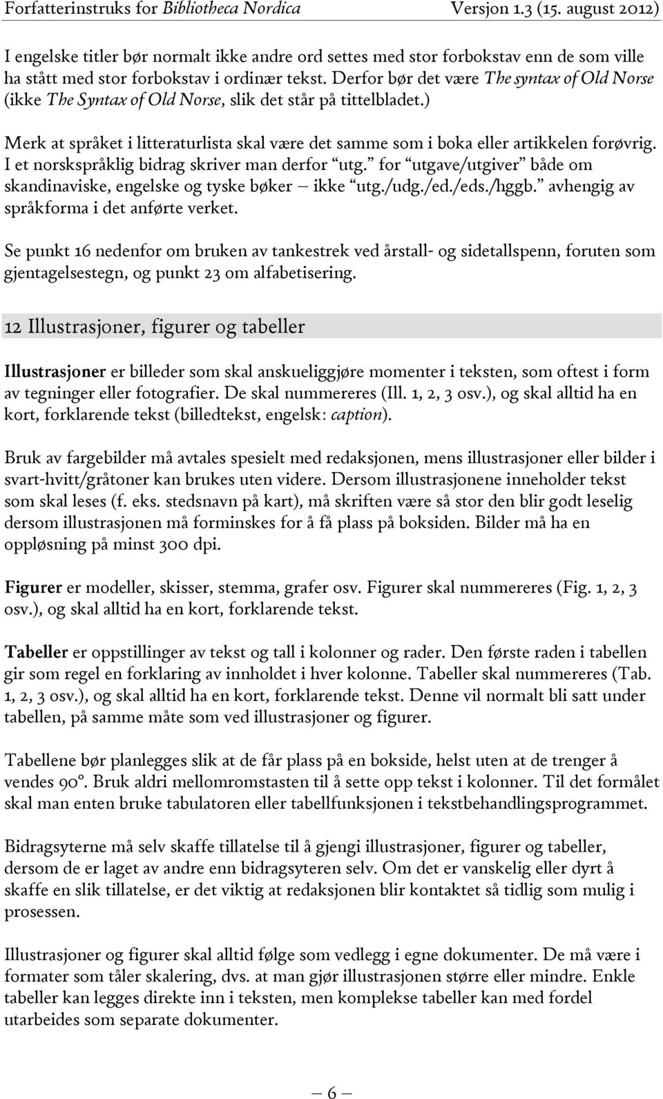 I et norskspråklig bidrag skriver man derfor utg. for utgave/utgiver både om skandinaviske, engelske og tyske bøker ikke utg./udg./ed./eds./hggb. avhengig av språkforma i det anførte verket.