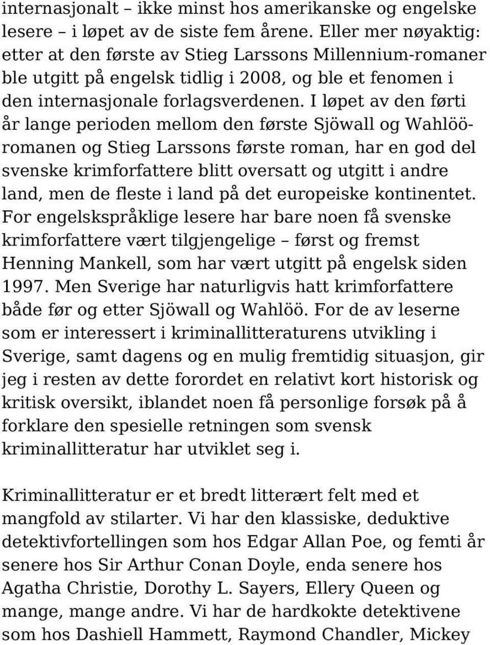 I løpet av den førti år lange perioden mellom den første Sjöwall og Wahlööromanen og Stieg Larssons første roman, har en god del svenske krimforfattere blitt oversatt og utgitt i andre land, men de