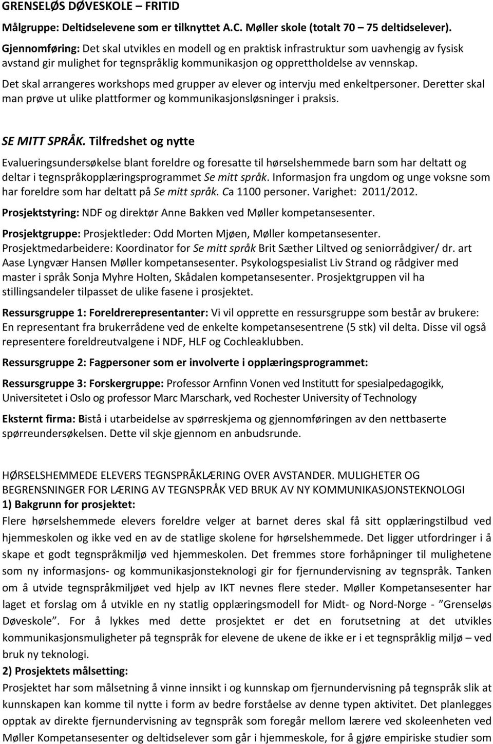 Det skal arrangeres workshops med grupper av elever og intervju med enkeltpersoner. Deretter skal man prøve ut ulike plattformer og kommunikasjonsløsninger i praksis. SE MITT SPRÅK.