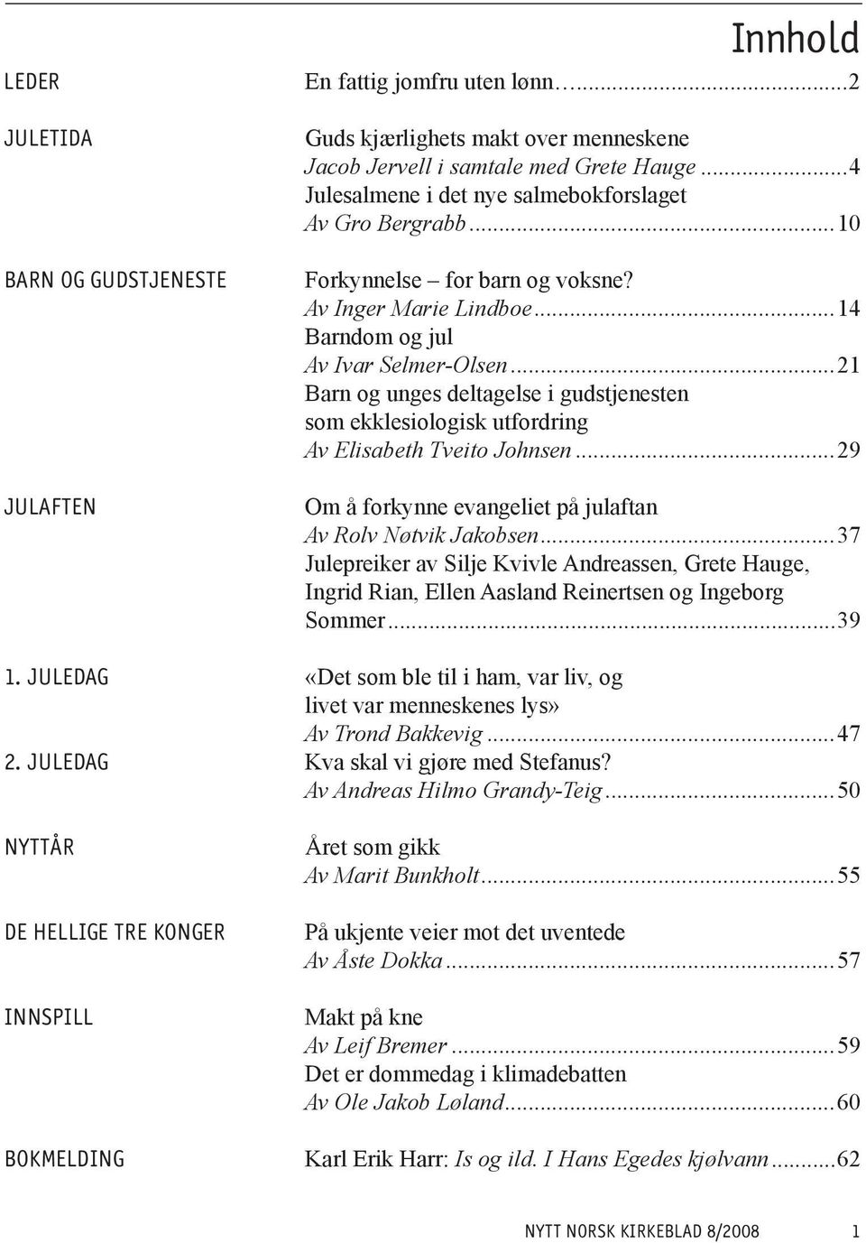 ..21 Barn og unges deltagelse i gudstjenesten som ekklesiologisk utfordring Av Elisabeth Tveito Johnsen...29 Om å forkynne evangeliet på julaftan Av Rolv Nøtvik Jakobsen.