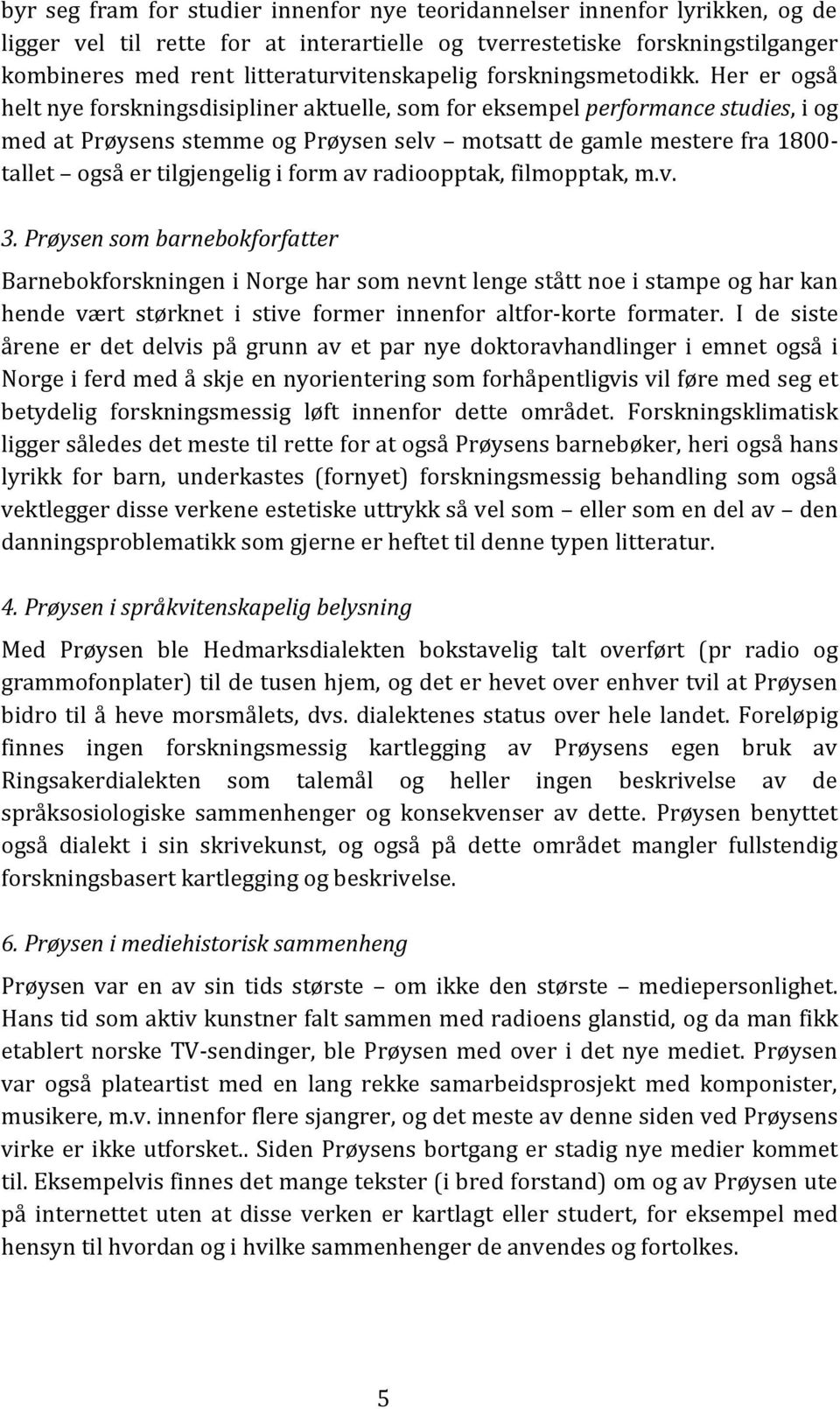 Her er også helt nye forskningsdisipliner aktuelle, som for eksempel performance studies, i og med at Prøysens stemme og Prøysen selv motsatt de gamle mestere fra 1800- tallet også er tilgjengelig i