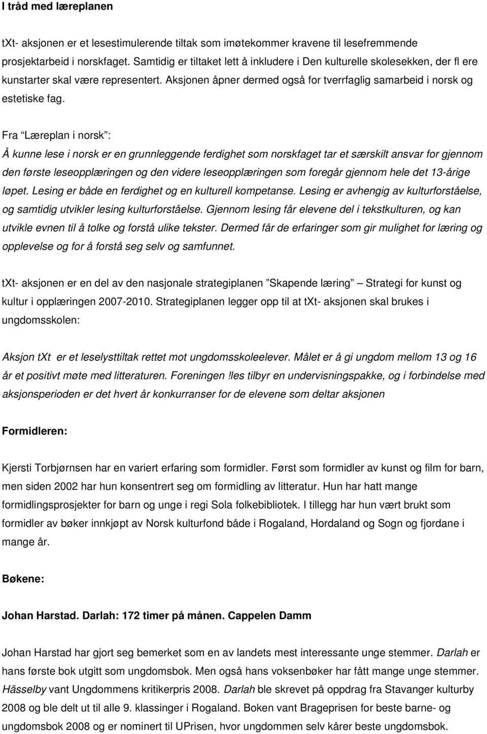 Fra Læreplan i norsk : Å kunne lese i norsk er en grunnleggende ferdighet som norskfaget tar et særskilt ansvar for gjennom den første leseopplæringen og den videre leseopplæringen som foregår