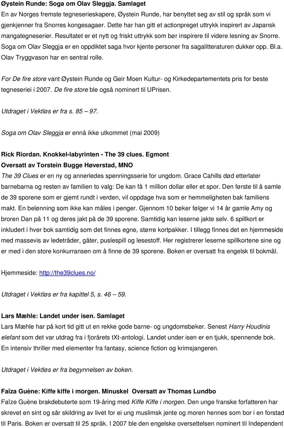 Soga om Olav Sleggja er en oppdiktet saga hvor kjente personer fra sagalitteraturen dukker opp. Bl.a. Olav Tryggvason har en sentral rolle.