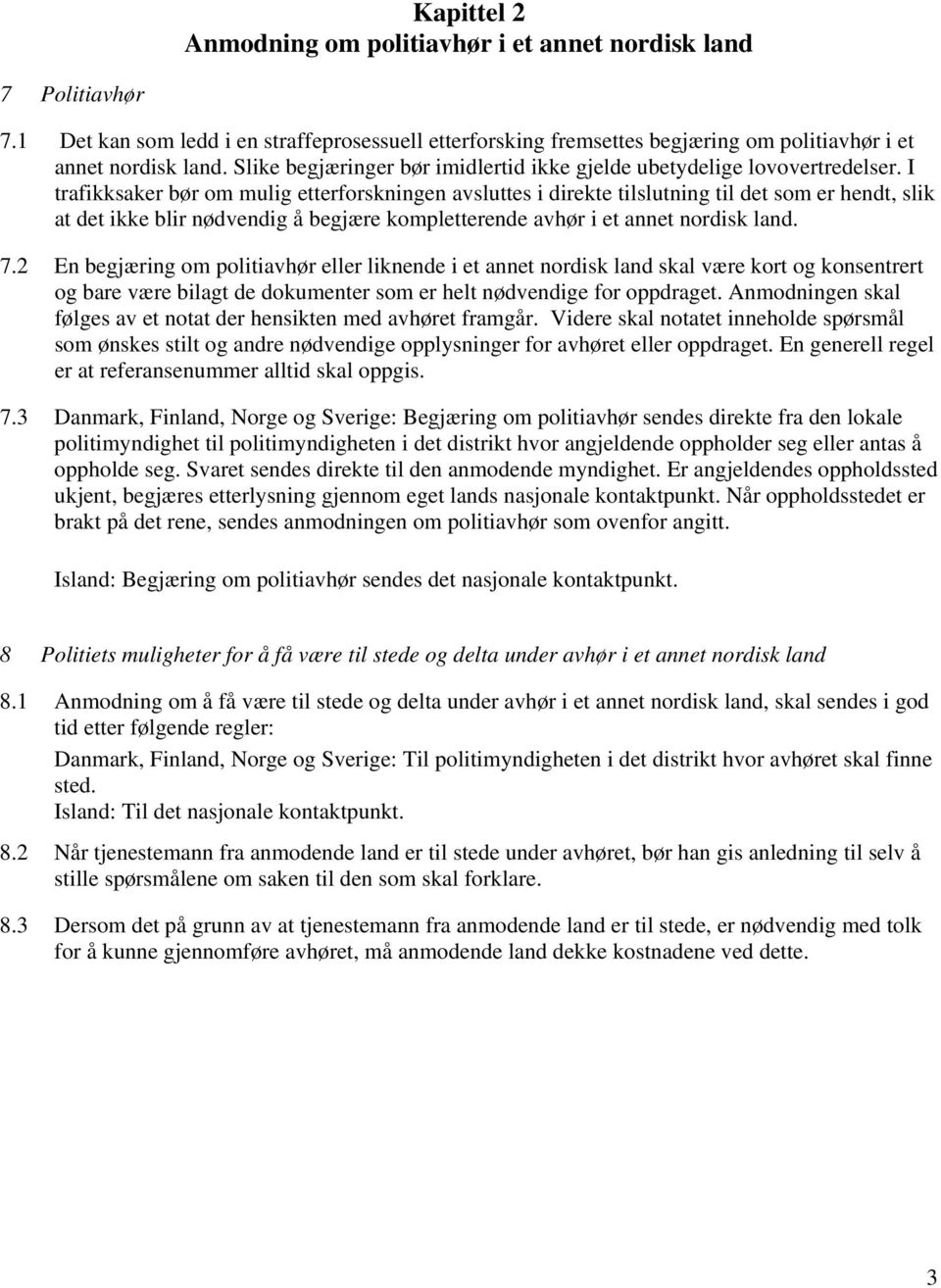 I trafikksaker bør om mulig etterforskningen avsluttes i direkte tilslutning til det som er hendt, slik at det ikke blir nødvendig å begjære kompletterende avhør i et annet nordisk land. 7.