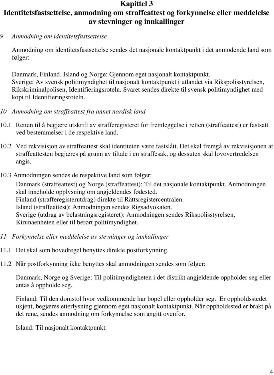 Sverige: Av svensk politimyndighet til nasjonalt kontaktpunkt i utlandet via Rikspolisstyrelsen, Rikskriminalpolisen, Identifieringsroteln.