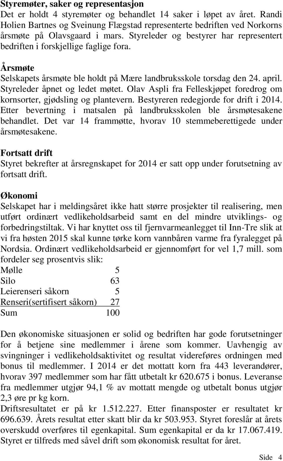 Årsmøte Selskapets årsmøte ble holdt på Mære landbruksskole torsdag den 24. april. Styreleder åpnet og ledet møtet. Olav Aspli fra Felleskjøpet foredrog om kornsorter, gjødsling og plantevern.