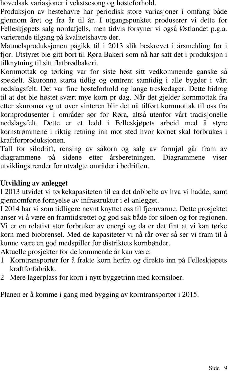 Matmelsproduksjonen pågikk til i 2013 slik beskrevet i årsmelding for i fjor. Utstyret ble gitt bort til Røra Bakeri som nå har satt det i produksjon i tilknytning til sitt flatbrødbakeri.