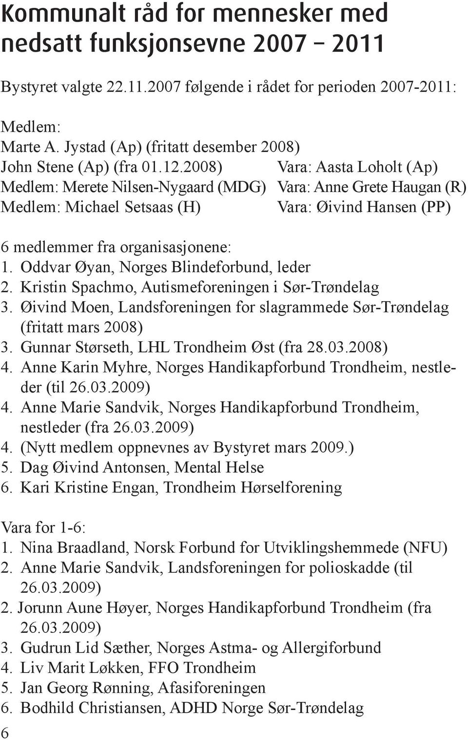 2008) Vara: Aasta Loholt (Ap) Medlem: Merete Nilsen-Nygaard (MDG) Vara: Anne Grete Haugan (R) Medlem: Michael Setsaas (H) Vara: Øivind Hansen (PP) 6 medlemmer fra organisasjonene: 1.