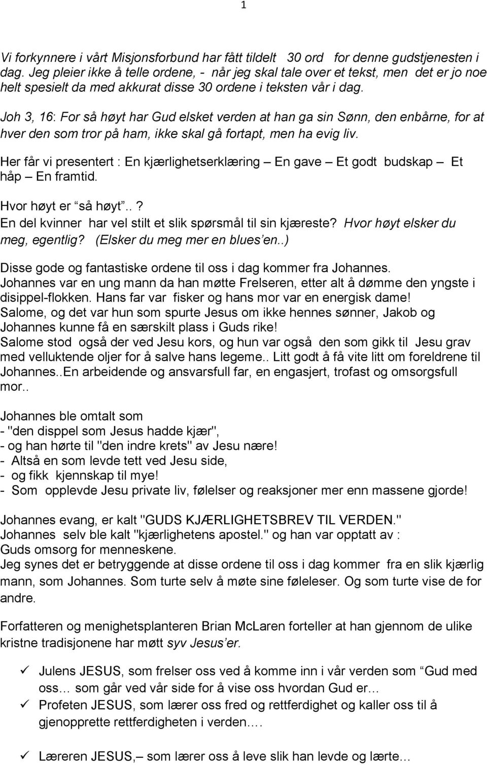 Joh 3, 16: For så høyt har Gud elsket verden at han ga sin Sønn, den enbårne, for at hver den som tror på ham, ikke skal gå fortapt, men ha evig liv.