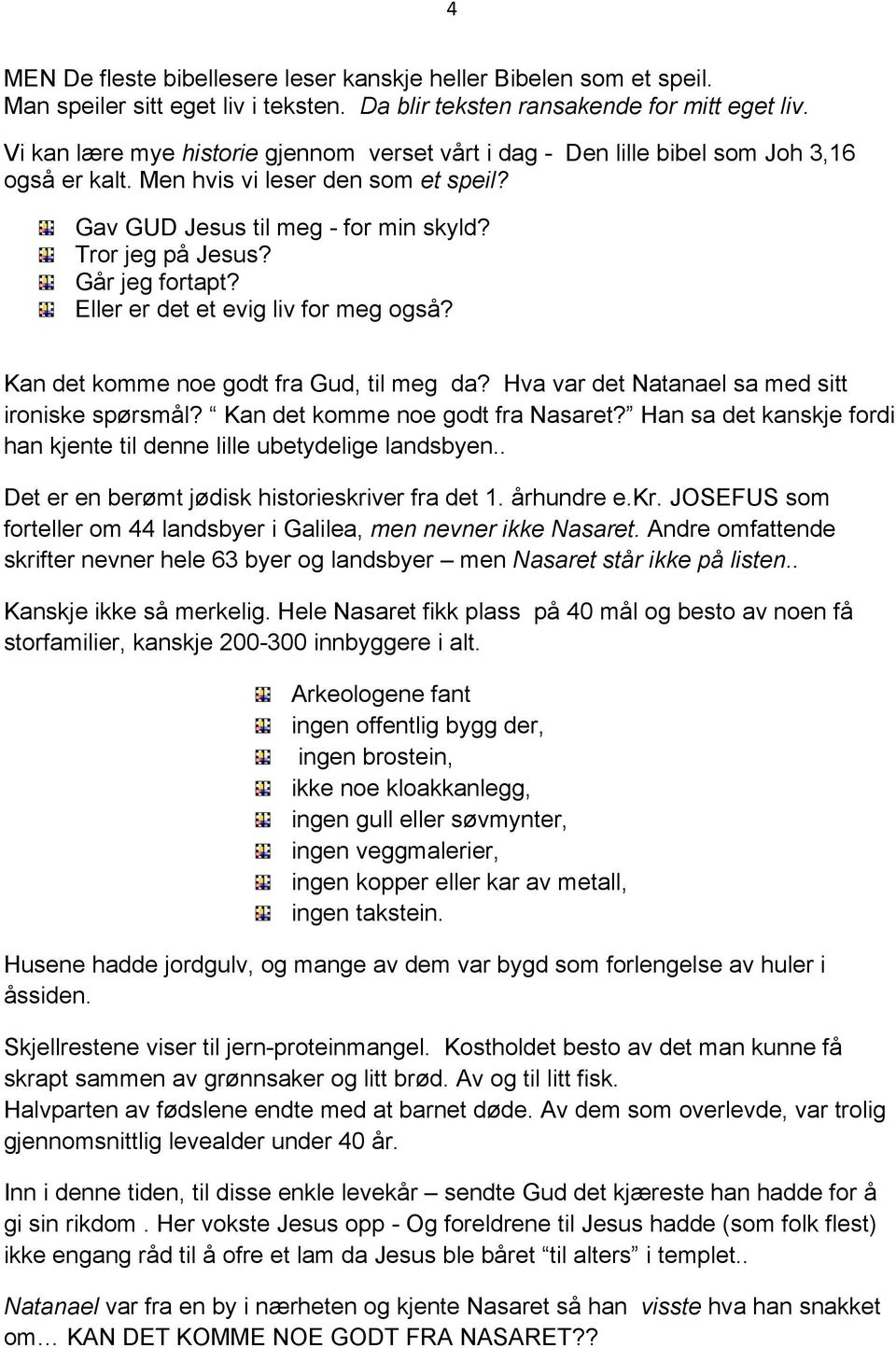 Går jeg fortapt? Eller er det et evig liv for meg også? Kan det komme noe godt fra Gud, til meg da? Hva var det Natanael sa med sitt ironiske spørsmål? Kan det komme noe godt fra Nasaret?