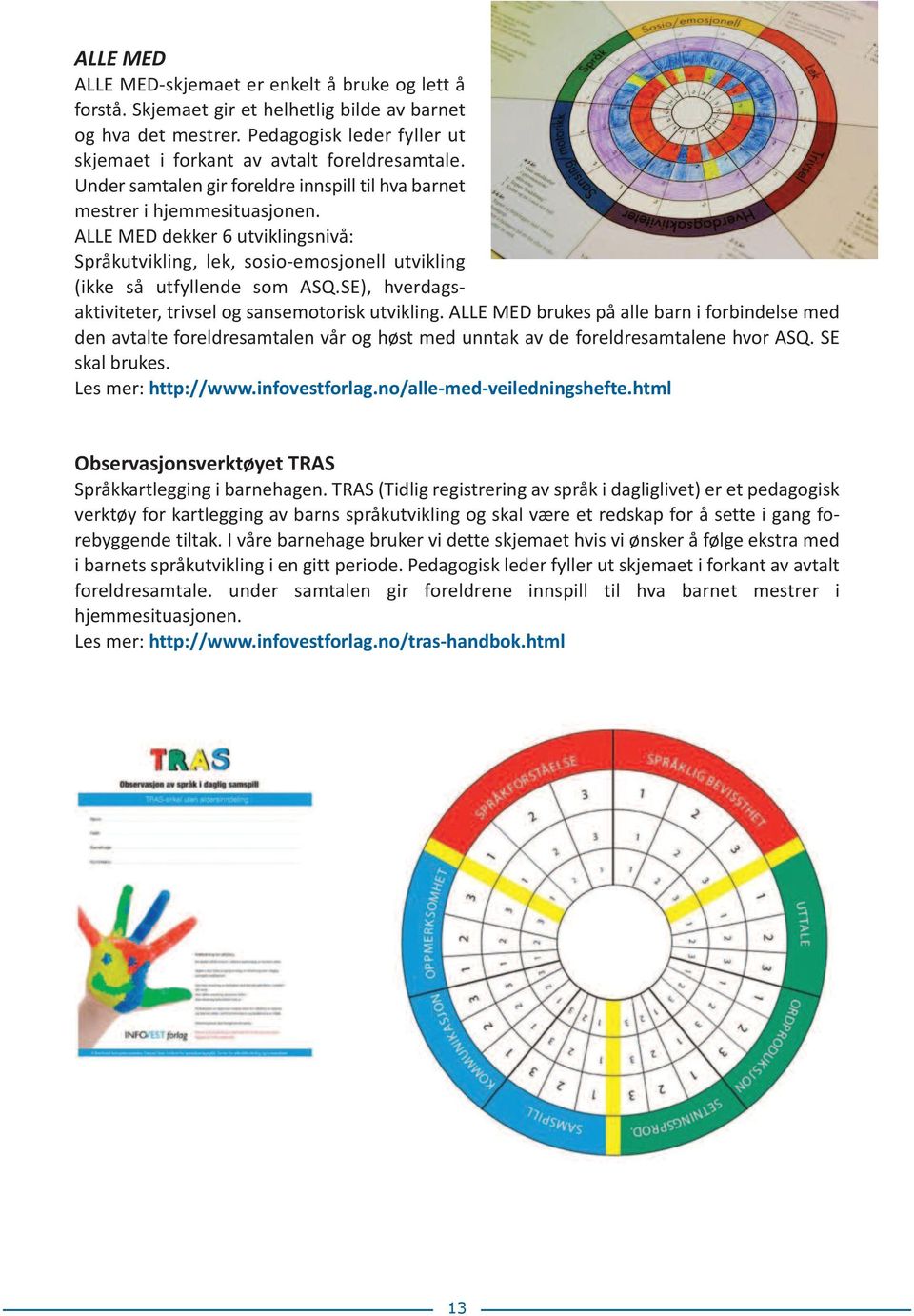 SE), hverdagsaktiviteter, trivsel og sansemotorisk utvikling. ALLE MED brukes på alle barn i forbindelse med den avtalte foreldresamtalen vår og høst med unntak av de foreldresamtalene hvor ASQ.